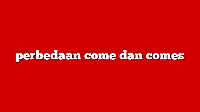 perbedaan come dan comes