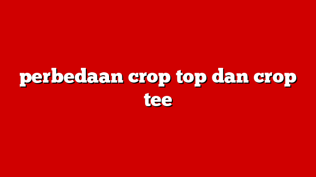 perbedaan crop top dan crop tee