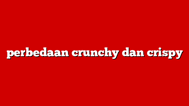perbedaan crunchy dan crispy