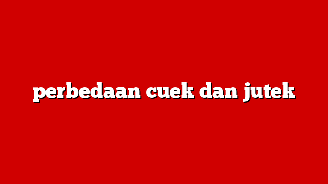 perbedaan cuek dan jutek