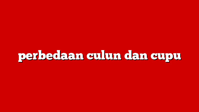 perbedaan culun dan cupu