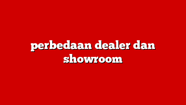 perbedaan dealer dan showroom