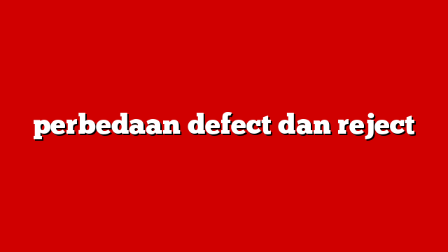 perbedaan defect dan reject