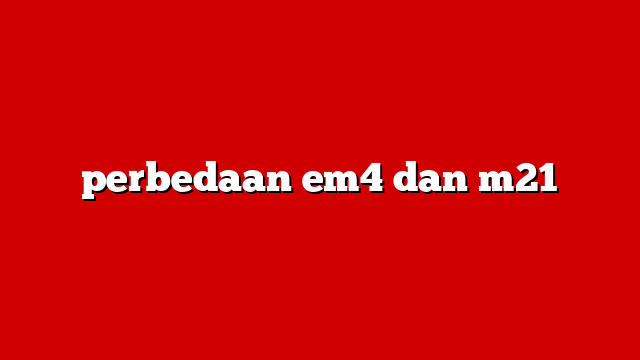 perbedaan em4 dan m21