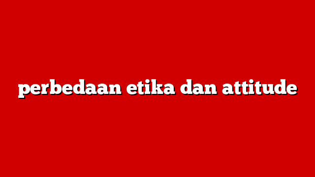 perbedaan etika dan attitude