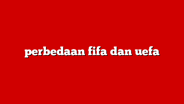 perbedaan fifa dan uefa