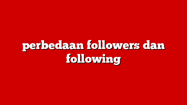 perbedaan followers dan following