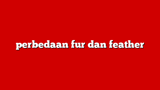 perbedaan fur dan feather