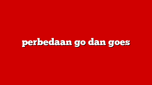 perbedaan go dan goes