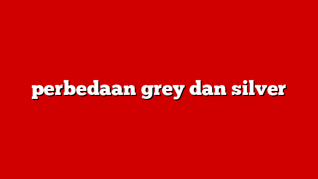 perbedaan grey dan silver