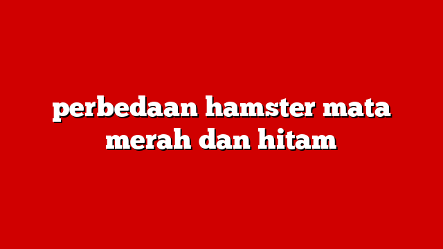 perbedaan hamster mata merah dan hitam