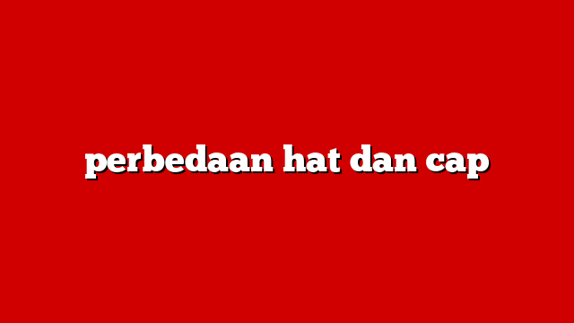 perbedaan hat dan cap