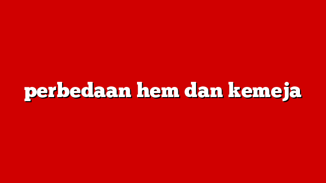 perbedaan hem dan kemeja