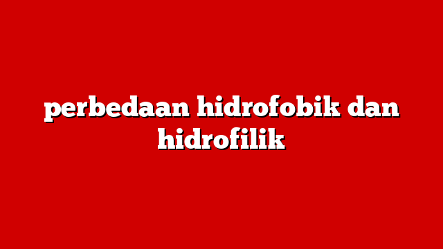perbedaan hidrofobik dan hidrofilik