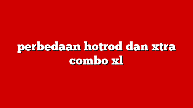 perbedaan hotrod dan xtra combo xl