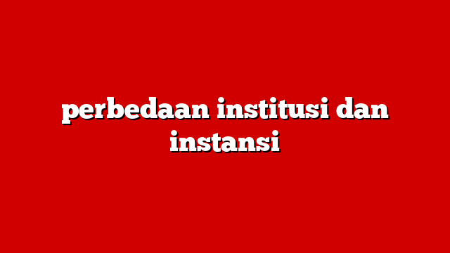 perbedaan institusi dan instansi