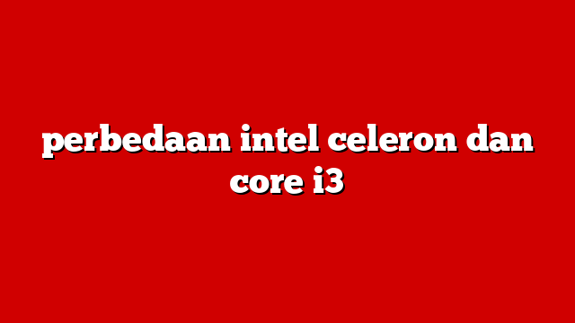 perbedaan intel celeron dan core i3
