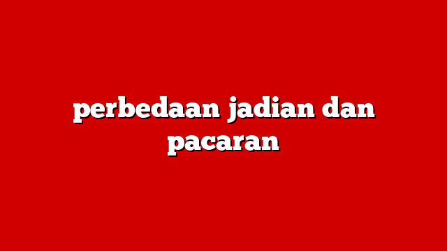 perbedaan jadian dan pacaran