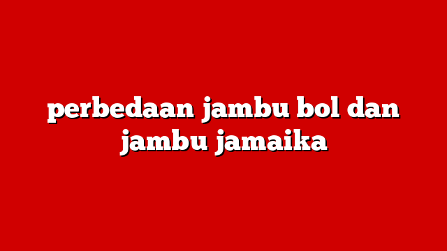 perbedaan jambu bol dan jambu jamaika