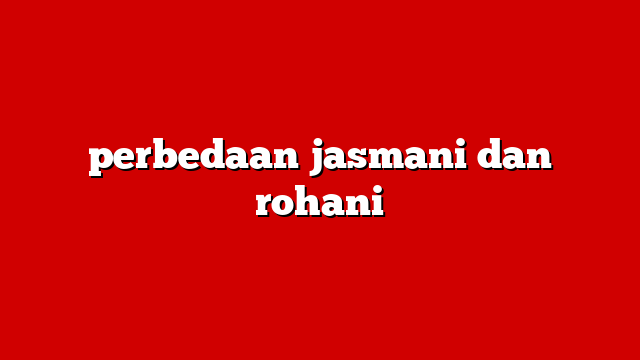 perbedaan jasmani dan rohani