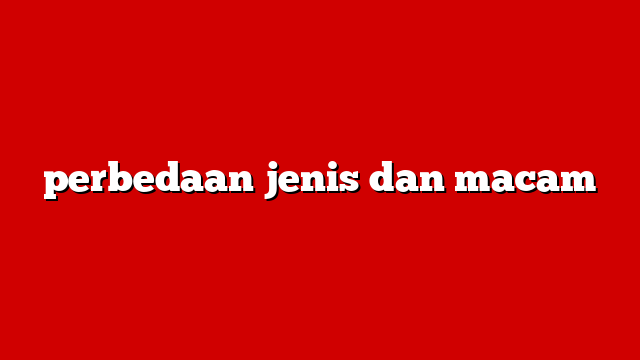 perbedaan jenis dan macam