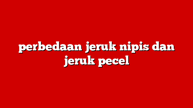 perbedaan jeruk nipis dan jeruk pecel