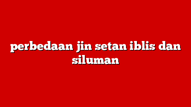 perbedaan jin setan iblis dan siluman
