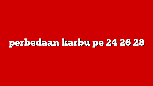 perbedaan karbu pe 24 26 28