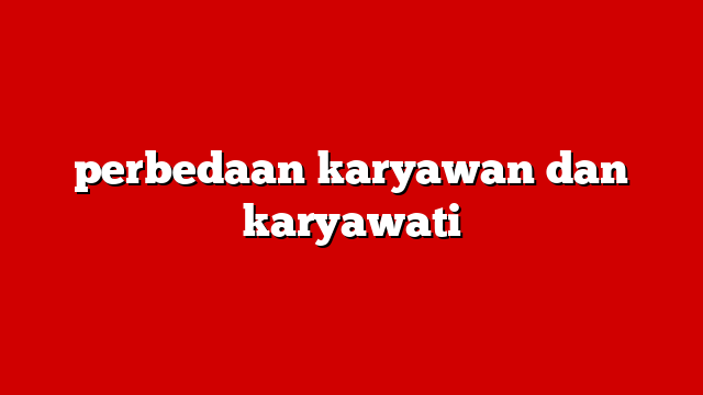 perbedaan karyawan dan karyawati
