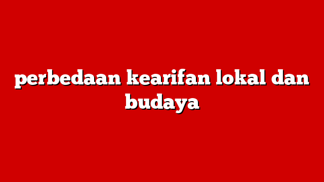 perbedaan kearifan lokal dan budaya