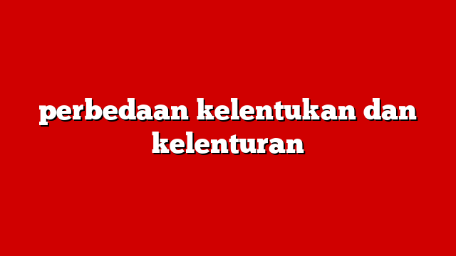 perbedaan kelentukan dan kelenturan