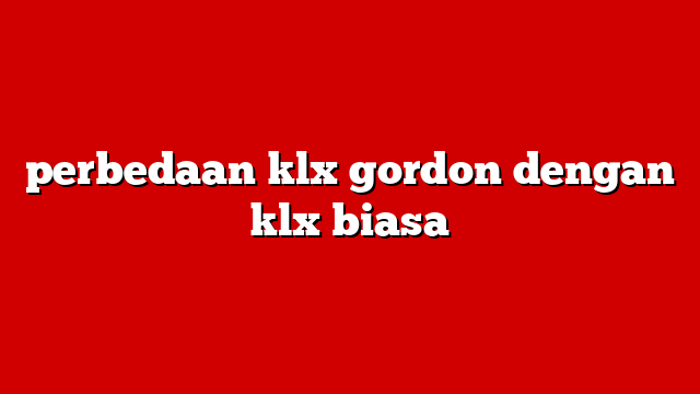 perbedaan klx gordon dengan klx biasa