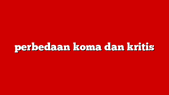 perbedaan koma dan kritis