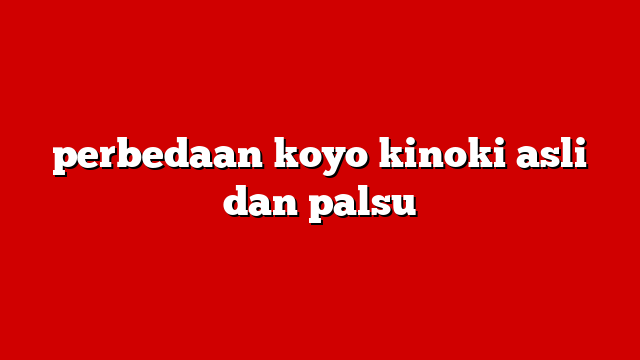 perbedaan koyo kinoki asli dan palsu