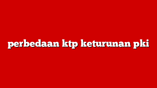 perbedaan ktp keturunan pki