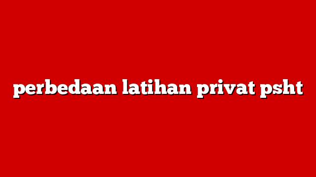 perbedaan latihan privat psht