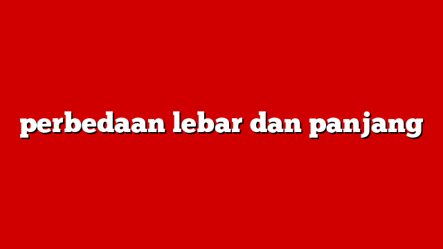 perbedaan lebar dan panjang
