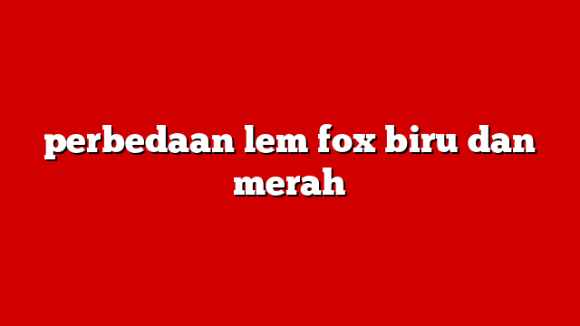 perbedaan lem fox biru dan merah