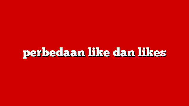 perbedaan like dan likes