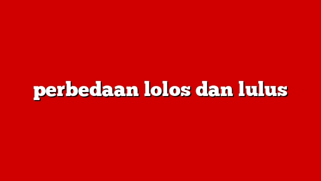 perbedaan lolos dan lulus