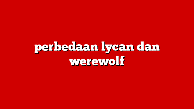 perbedaan lycan dan werewolf