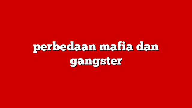 perbedaan mafia dan gangster