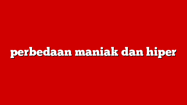 perbedaan maniak dan hiper