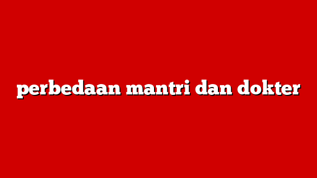 perbedaan mantri dan dokter