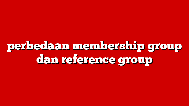 perbedaan membership group dan reference group