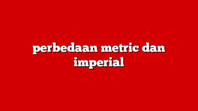 perbedaan metric dan imperial