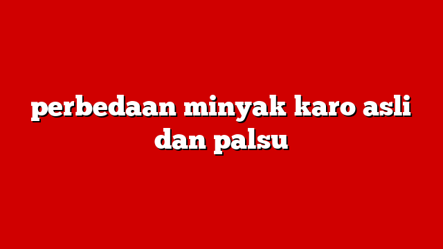 perbedaan minyak karo asli dan palsu