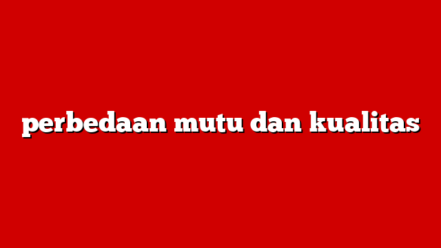 perbedaan mutu dan kualitas