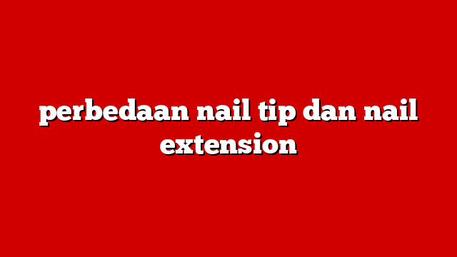 perbedaan nail tip dan nail extension