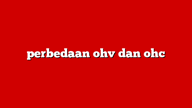 perbedaan ohv dan ohc